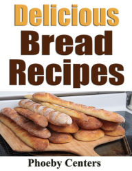 Title: Delicious Bread Recipes, Author: Phoeby Centers