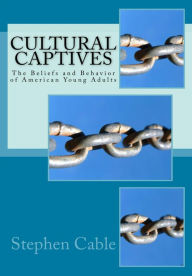 Title: Cultural Captives: The Beliefs and Behavior of American Young Adults, Author: Stephen Cable