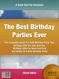 Title: The Best Birthday Parties Ever: The Complete Guide For Kids Birthday Party Tips, Birthday Gifts For Him And Her, Birthday Gifts For Mom And Dad and Safety At A Kids Birthday Party, Author: Cheryl Atkins