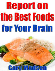 Title: Report on the Best Foods for Your Brain, Author: Gary Madsen