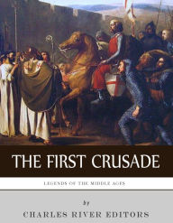 Title: Legends of the Middle Ages: The First Crusade, Author: Charles River Editors