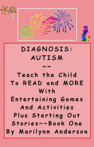 Title: DIAGNOSIS: AUTISM ~~ Teach the Child to Read and MORE with Entertaining Games and Activities, Plus Starting-Out Stories ~~ Book One, Author: Marilynn Anderson