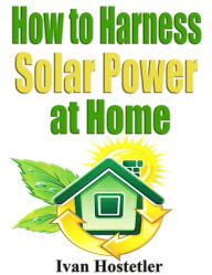 Title: How to Harness Solar Power at Home, Author: Ivan Hostetler
