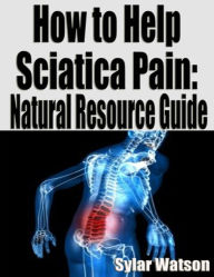 Title: How to Help Sciatica Pain: Natural Resource Guide, Author: Sylar Watson