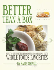 Title: Better Than a Box: How to Transform Processed Food Recipes into Whole Foods Favorites, Author: Katie Kimball