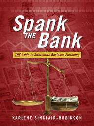 Title: Spank The Bank: THE Guide to Alternative Business Financing, Author: Karlene Sinclair-Robinson