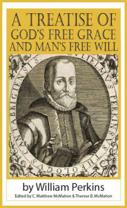 Title: A Treatise of God’s Free Grace and Man’s Free Will, Author: William Perkins