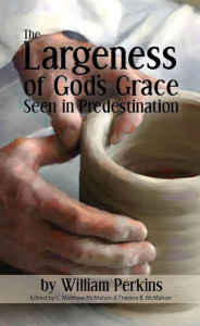 Title: The Largeness of God’s Grace Seen in Predestination, Author: William Perkins