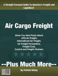 Title: Air Cargo Freight: Gives You Hard Facts About UPS Air Freight, International Air Freight, Air Freight Forwarders, Freight Cost, Control and Freight Charters, Author: Patrick Kinley