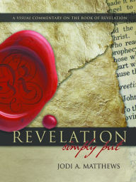 Title: Revelation, Simply Put: A Visual Commentary on the Book of Revelation, Author: Jodi A. Matthews