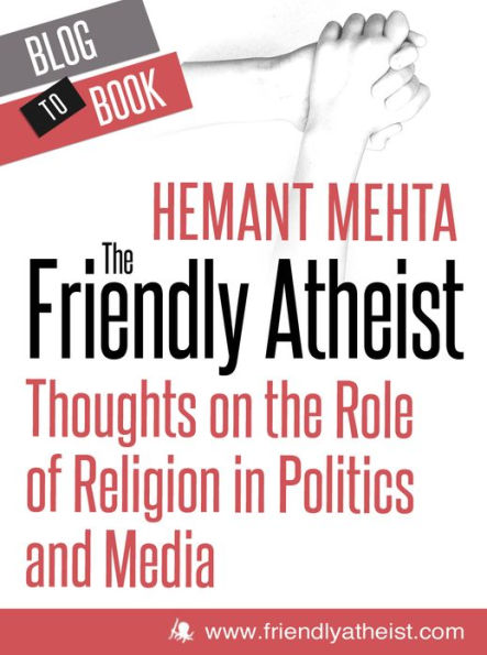 The Friendly Atheist: Thoughts on the Role of Religion in Politics and Media