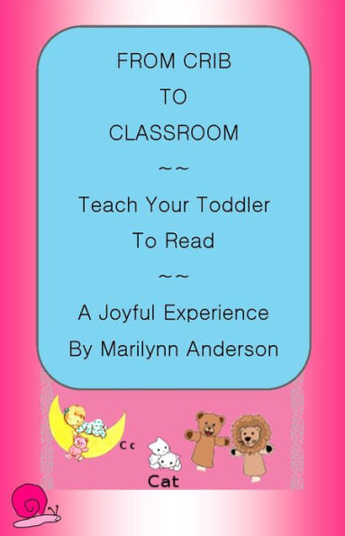 FROM CRIB TO CLASSROOM ~~ TEACH YOUR TODDLER TO READ ~~ A JOYFUL EXPERIENCE