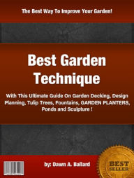 Title: Best Garden Technique: With This Ultimate Guide On Garden Decking, Design Planning, Tulip Trees, Fountains, GARDEN PLANTERS, Ponds and Sculpture !, Author: Dawn A. Ballard