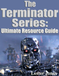 Title: The Terminator Series: Ultimate Resource Guide, Author: Lester Jones