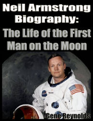 Title: Neil Armstrong Biography: The Life of the First Man on the Moon, Author: Gene Reynolds