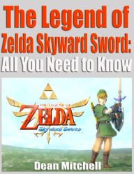 Title: The Legend of Zelda Skyward Sword: All You Need to Know, Author: Dean Mitchell