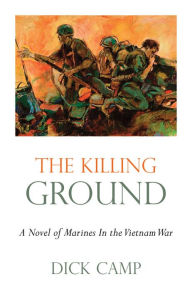 Title: The Killing Ground: A Novel of Marines In the Vietnam War, Author: Dick Camp