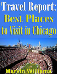 Title: Travel Report: Best Places To Visit In Chicago, Author: Marvin Williams
