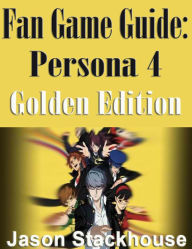 Title: Fan Game Guide Persona 4 Golden Edition, Author: Jason Stackhouse