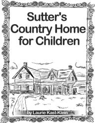 Title: Sutter's Country Home For Children, Author: Laurie Kast-Klein