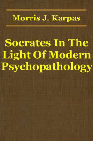 Title: Socrates In The Light Of Modern Psychopathology, Author: Morris J. Karpas