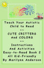 TEACH YOUR AUTISTIC CHILD TO READ ~~ Cute Critters and Colors ~~ Instructions and Activities ~~ Kid-Friendly, Easy-to-Read Book TWO