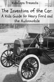 Title: The Invention of the Car: A Kids Guide to Henry Ford and the Automobile, Author: KidCaps