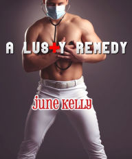 Title: A Lusty Remedy (Gay Nurse/Patient Sex Erotica), Author: June Kelly