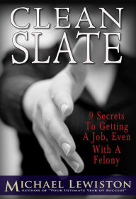 Title: Clean Slate - 9 Secrets to Getting a Job, Even With a Felony, Author: Michael Lewiston