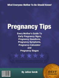 Title: Pregnancy Tips: Every Mother’s Guide To Early Pregnancy Signs, Pregnancy Questions,Pregnancy Symptoms, Pregnancy Calculator and Pregnancy Stages, Author: Julian Sorek
