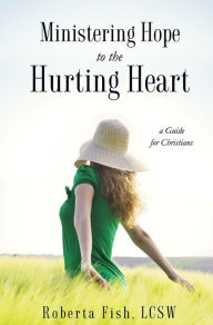 Title: Ministering Hope to the Hurting Heart, Author: Roberta Fish LCSW