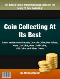 Title: Coin Collecting At Its Best: Learn Professional Secrets On Coin Collection Values Rare US Coins, Rare Gold Coins, Old Coins and Silver Coins, Author: Abbot Schrader