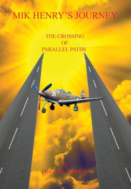 Title: Mik Henry’s Journey - The Crossing of Parallel Paths, Author: Henry M. Schmidt