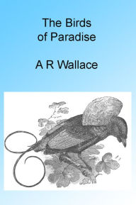 Title: The Birds of Paradise, Illustrated, Author: Alfred Russel Wallace