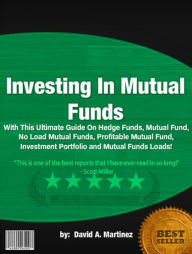 Title: Investing In Mutual Funds :With This Ultimate Guide On Hedge Funds, Mutual Fund, No Load Mutual Funds, Profitable Mutual Fund, Investment Portfolio and Mutual Funds Loads!, Author: David A. Martinez