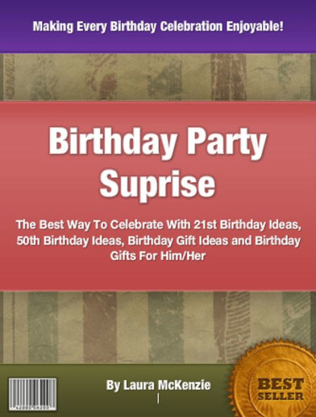 Birthday Party Suprise: The Best Way To Celebrate With 21st Birthday Ideas, 50th Birthday Ideas, Birthday Gift Ideas and Birthday Gifts For Him/Her