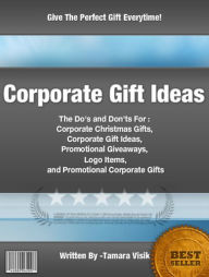 Title: Corporate Gift Ideas: The Do's and Don'ts For Corporate Christmas Gifts, Corporate Gift Ideas, Promotional Giveaways, Logo Items and Promotional Corporate Gifts, Author: Tamara Visik