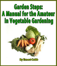 Title: Garden Steps: A Manual for the Amateur in Vegetable Gardening, Author: Ernest Cobb