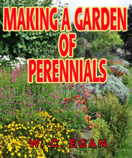 Title: MAKING A GARDEN OF PERENNIALS, Author: W. C. EGAN