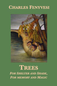 Title: Trees: For Shelter and Shade, For Memory and Magic, Author: Charles Fenyvesi