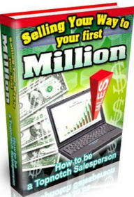 Title: Make Money from Home eBook - Selling Your Way to Your First Million How to Become a Topnotch Salesperson - How to fully enhance your face-to-face selling skills...., Author: Self Improvement