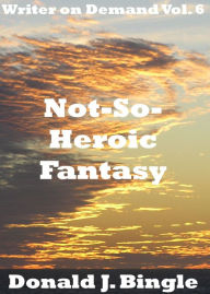 Title: Not-So-Heroic Fantasy, Author: Donald J. Bingle