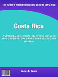 Title: Costa Rica: A Complete Guide To Costa Rica Resorts, Visit Costa Rica, Costa Rica Travel Guide, Costa Rica Map, Costa Rica Now, Author: James Garcia