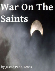 Title: War on the Saints: Original and Unabridged 1912 Edition [Annotated], Author: Jessie Penn-Lewis