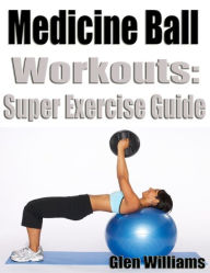 Title: Medicine Workouts: Super Exercise Guide, Author: Glen Williams
