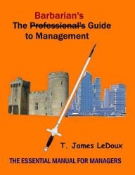 Title: The Barbarians Guide To Management, Author: T. James LeDoux