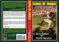 Title: Saddle Up, Charlie: Charlie Wysocki's Journey From Gridiron Glory Into Mental Illness, Author: C Terry Walters