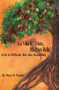 Title: La Vita E' Triste, Ma Pure Bella: Life Is Difficut, But Also Beautiful, Author: Mary R. Pagano