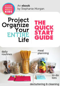 Title: Project Organize Your ENTIRE Life: The Quick Start Guide & 38 page Printable Pack, Author: Stephanie Morgan