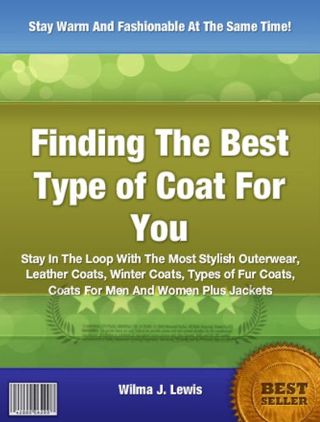 Finding The Best Type of Coat For You: Stay In The Loop With The Most Stylish Outerwear, Leather Coats, Winter Coats, Types of Fur Coats, Coats For Men And Women Plus Jackets